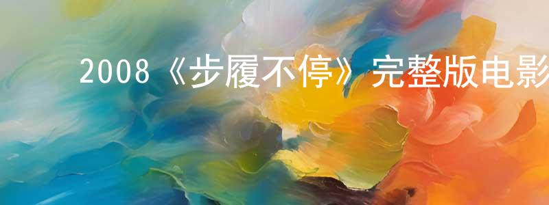 ﻿曹利林的网络影视资源,﻿2008《步履不停》完整版电影/在线观看/百度云-美剧天堂